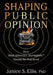 Shaping Public Opinion: How Real Advocacy Journalism(TM) Should Be Practiced by Janice S. Ellis