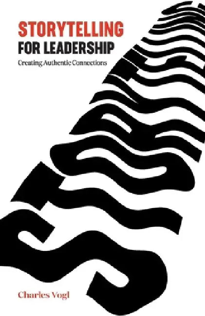 Storytelling for Leadership: Creating Authentic Connections by Charles Vogl