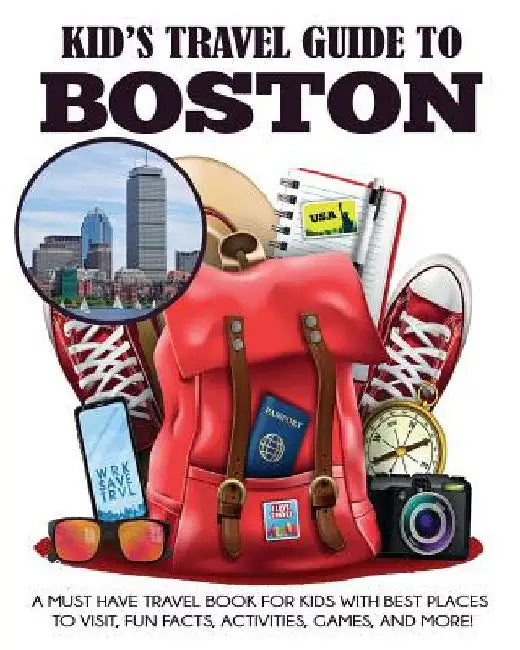Kid's Travel Guide to Boston: A Must Have Travel Book for Kids with Best Places to Visit, Fun Facts, Activities, Games, and More! by Julie Grady