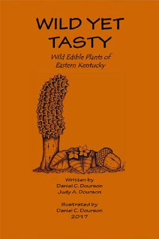 Wild Yet Tasty: A Guide to Edible Plants of Eastern Kentucky by Dan Dourson, Judy Dourson, Dan Dourson