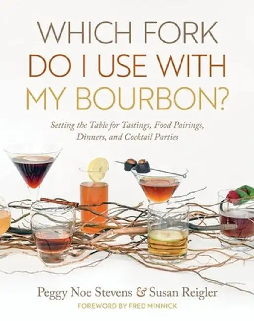 Which Fork Do I Use with My Bourbon?: Setting the Table for Tastings, Food Pairings, Dinners, and Cocktail Parties by Peggy Noe Stevens
