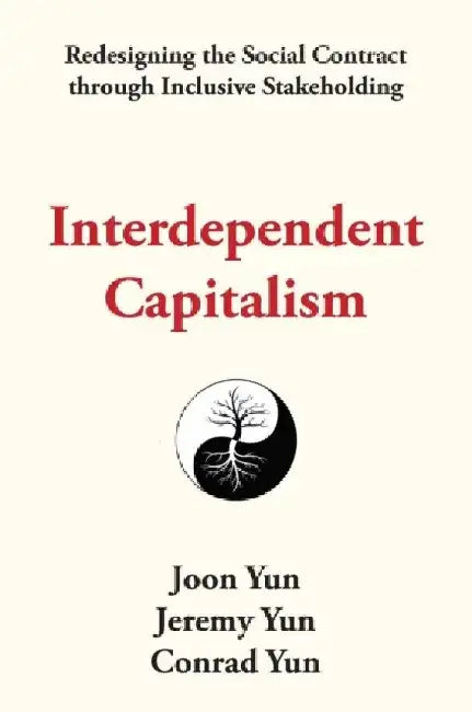 Interdependent Capitalism: Redesigning the Social Contract Through Inclusive Stakeholding by Joon Yun