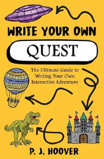 Write Your Own Quest: The Ultimate Guide to Writing Your Own Interactive Adventure by P. J. Hoover