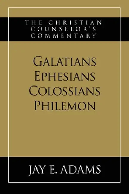 Galatians, Ephesians, Colossians, Philemon: The Christian Counselor's Commentary by Jay E. Adams