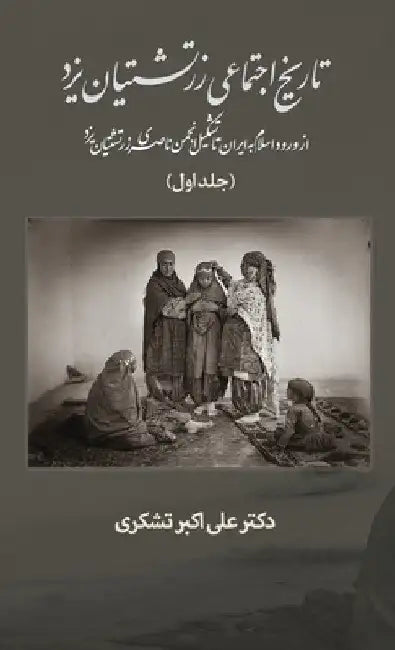 A Social History of the Zoroastrians of Yazd: From the arrival of Islam in Iran to the establishment of the Nasseri Anjoman by Ali Tashakori