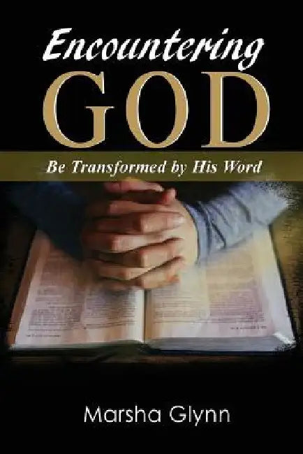 Encountering God: Be Transformed by His Word by Marsha Glynn