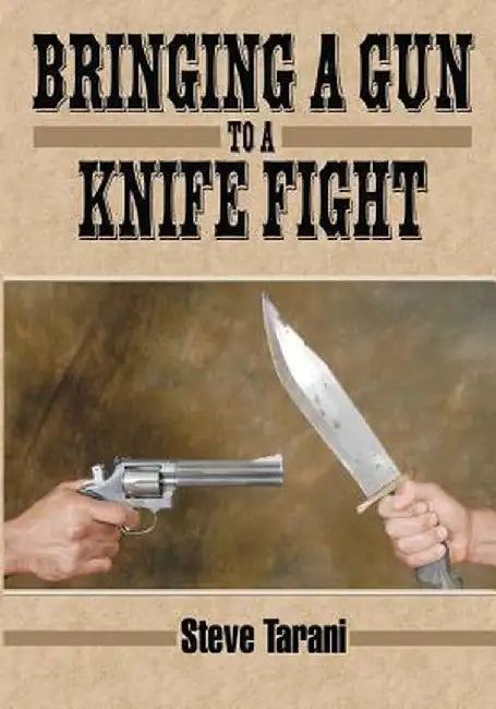 Bringing a Gun to a Knife Fight by Steve Tarani