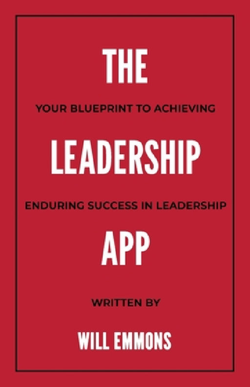 The Leadership App: Your Blueprint to Achieving Enduring Success in Leadership by Will Emmons