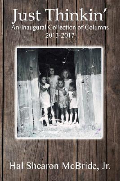 Just Thinkin': An Inaugural Collection of Columns 2013 to 2017 by Jr. McBride Hal Shearon