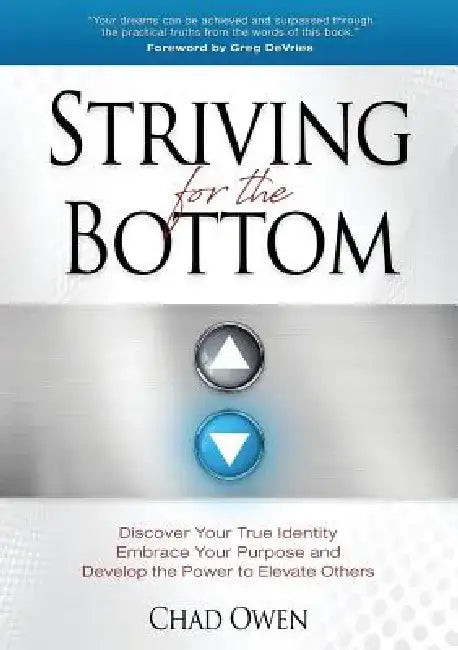 Striving for the Bottom: Discover Your True Identity Embrace Your Purpose and Develop the Power to Elevate Others by Chad Owen