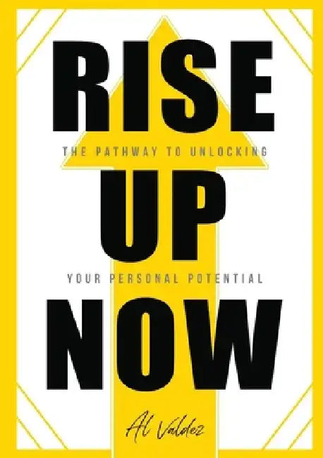 Rise Up Now: The Pathway to Unlocking Your Personal Potential by Al Valdez