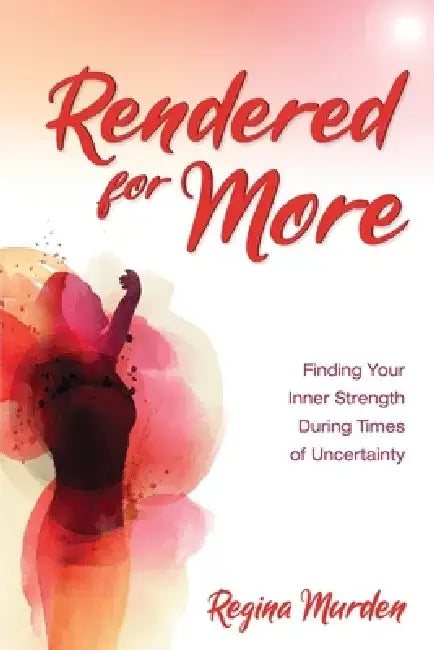 Rendered for More: Finding Your Inner Strength During Times of Uncertainty by Regina Murden