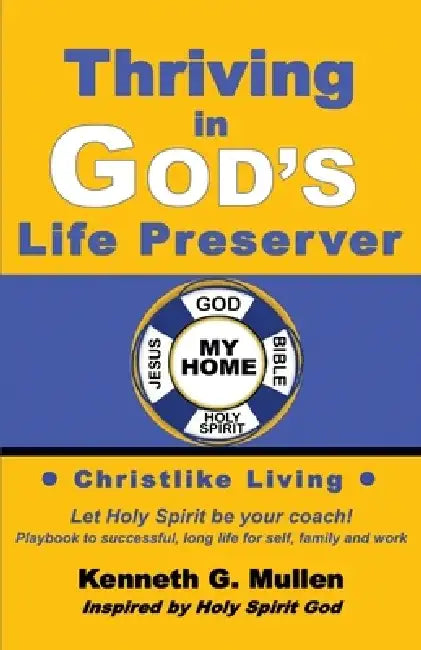 Thriving in God's Life Preserver: Your Personal Playbook to Coach Yourself to Live the Way God Designed You to Live by Kenneth G. Mullen