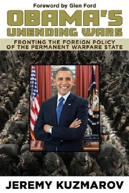 Obama's Unending Wars: Fronting the Foreign Policy of the Permanent Warfare State by Jeremy Kuzmarov