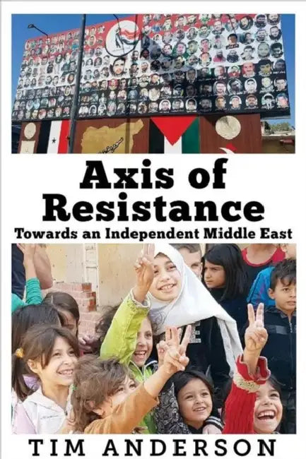 Axis of Resistance: Towards an Independent Middle East by Tim Anderson