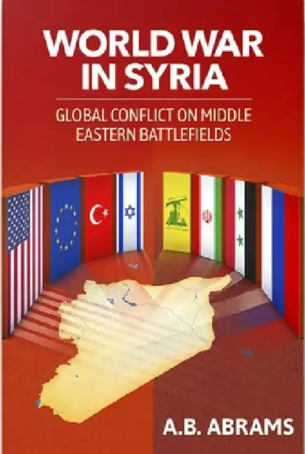 World War in Syria: A Global Conflict Waged on Middle Eastern Battlefields by A. B. Abrams