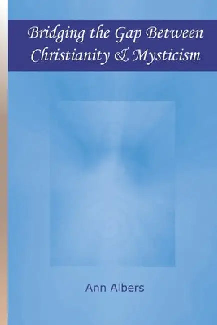Bridging the Gap Between Christianity and Mysticism by Ann Albers