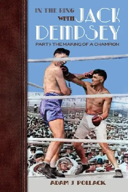 In the Ring With Jack Dempsey - Part I: The Making of a Champion by Adam J. Pollack