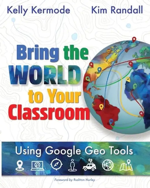 Bring the World to your Classroom: Using Google Geo Tools by Kim Randall