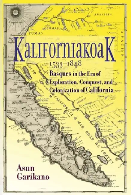 Kaliforniakoak, 1533-1848: Basques in the era of exploration, conquest, and colonization of California by Asun Garikano