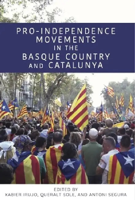 Pro-Independence Movements in the Basque Country and Catalunya by Xabier Irujo, Queralt Sole, Antoni Segura