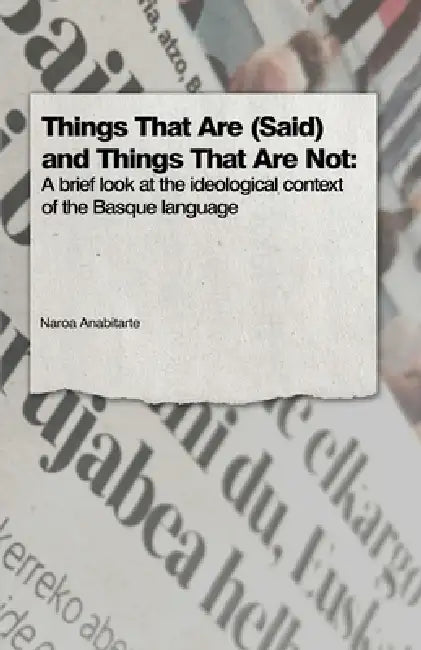Things That Are (Said) and Things That Are Not: A Brief Look at the Ideological Context of the Basque Language by Naroa Anabitarte