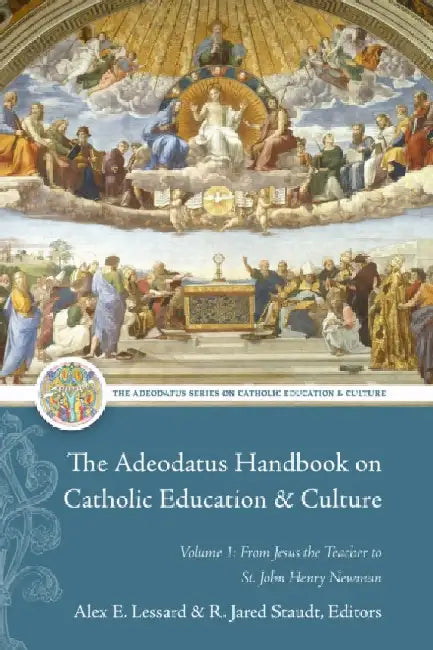 The Adeodatus Handbook on Catholic Education and Culture: Volume 1: From Jesus the Teacher to St. John Henry Newman by Alex E. Lessard