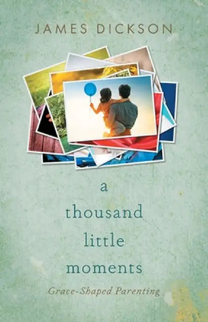 A Thousand Little Moments: Grace-Shaped Parenting by James Dickson