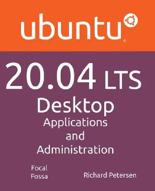 Ubuntu 20.04 LTS Desktop: Applications and Administration by Richard Petersen