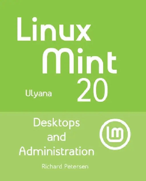 Linux Mint 20: Desktops and Administration by Richard Petersen