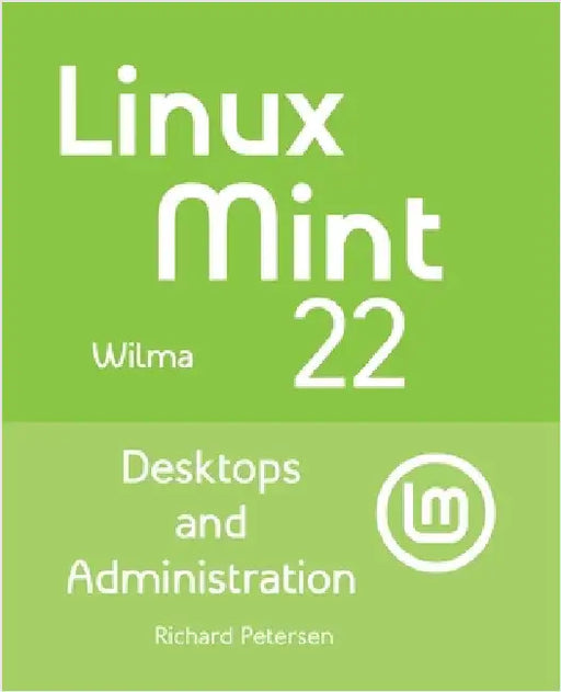Linux Mint 22: Desktops and Administration by Petersen, Richard