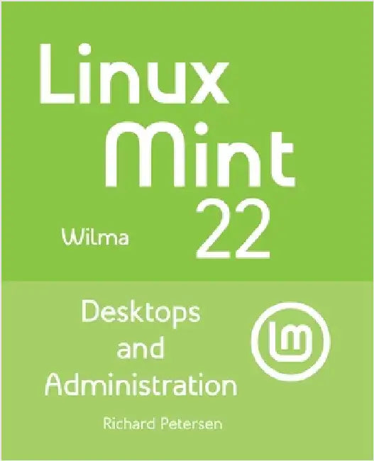 Linux Mint 22: Desktops and Administration by Petersen, Richard