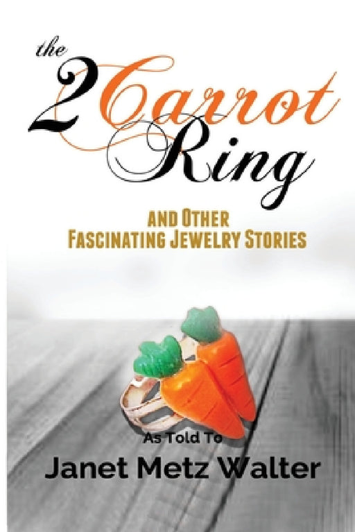 The 2 Carrot Ring, and Other Fascinating Jewelry Stories by Janet Metz Walter