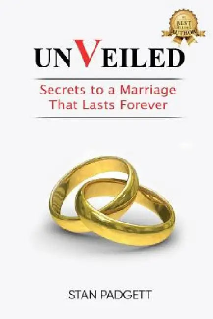 Unveiled: Secrets To A Marriage That Lasts Forever by Stanley Padgett