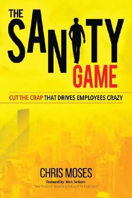 The Sanity Game: Cut The Crap That Drives Employees Crazy by Chris Moses