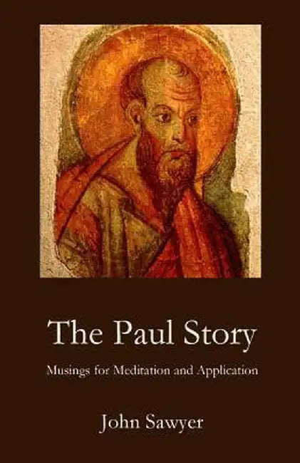 The Paul Story: Musings for Meditation and Application by John Sawyer