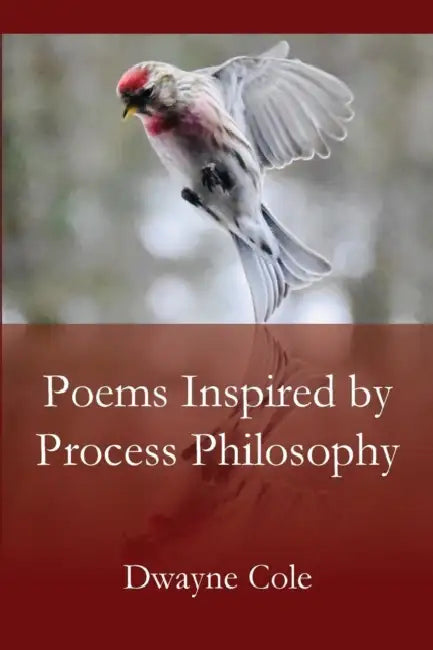 Poems Inspired by Process Philosophy by Dwayne Cole
