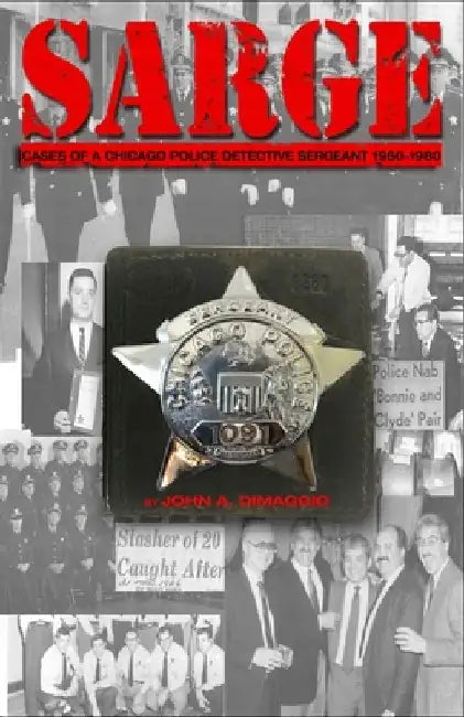 Sarge!: Cases of a Chicago Police Detective Sergeant in the 1960s, '70s, and '80s by John A. Dimaggio