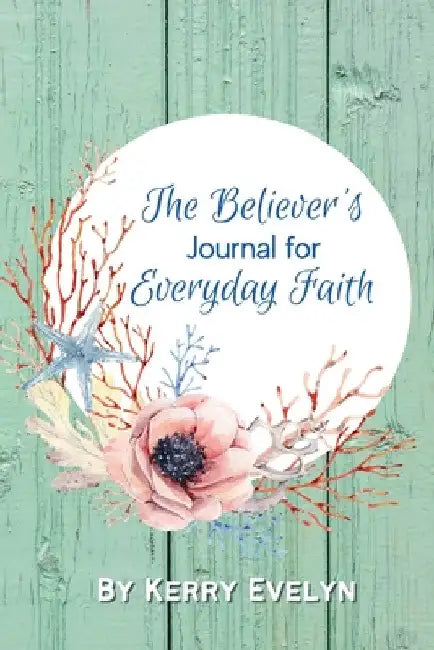 The Believer's Journal for Everyday Faith by Kerry Evelyn