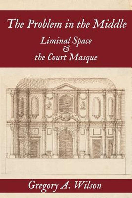 The Problem in the Middle: Liminal Space and the Court Masque by Gregory A. Wilson