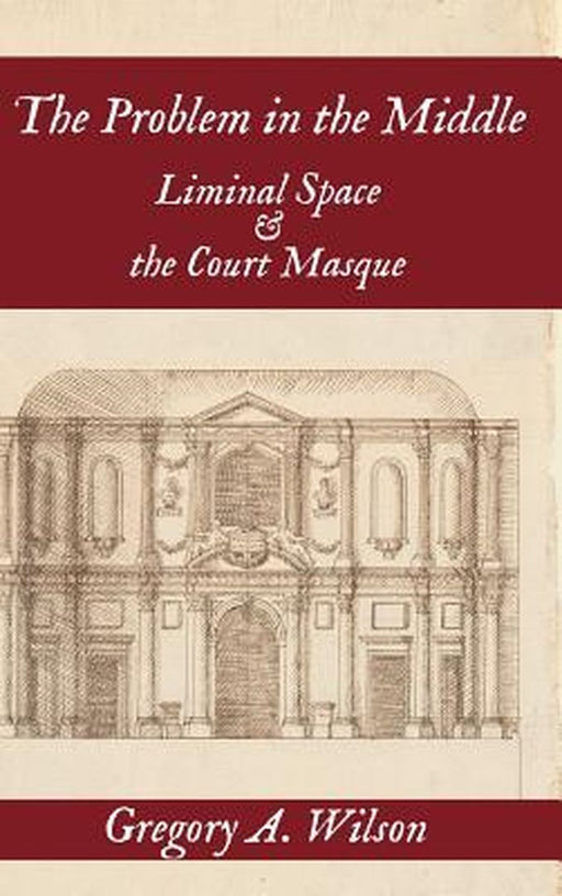 The Problem in the Middle: Liminal Space and the Court Masque by Gregory A. Wilson
