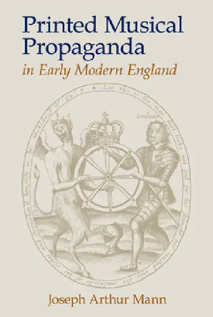 Printed Musical Propaganda in Early Modern England by Joseph Arthur Mann