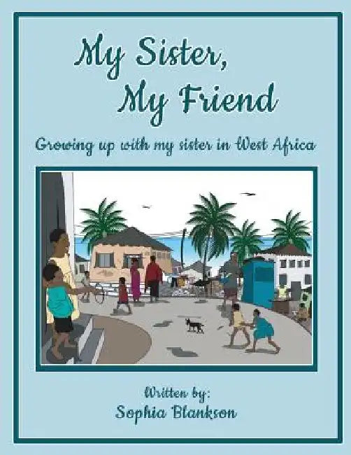 My Sister, My Friend: Growing up with my sister in West Africa by Sophia Blankson