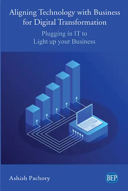 Aligning Technology with Business for Digital Transformation: Plugging In IT to Light up your Business by Ashish Pachory