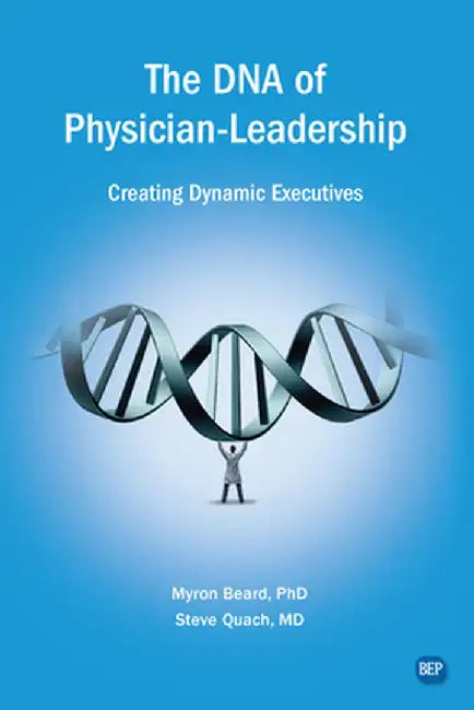 The DNA of Physician Leadership: Creating Dynamic Executives by Myron J. Beard