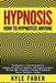 Hypnosis - How to Hypnotize Anyone: The Beginner's Guide to Hypnotism - Includes the History of Hypnosis, How Hypnotism Works, the Dark Side of Hypnos by Kyle Faber