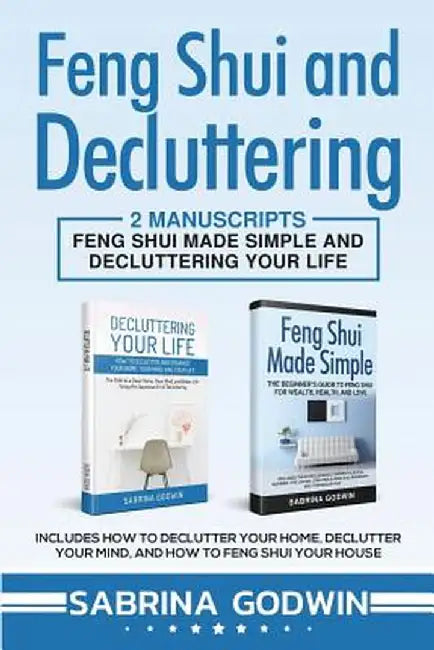 Feng Shui and Decluttering: 2 Manuscripts - Feng Shui Made Simple and Decluttering Your Life: Includes How to Declutter Your Home, Declutter Your by Sabrina Godwin
