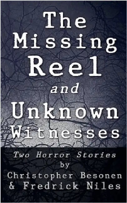 The Missing Reel and Unknown Witnesses: Two Horror Stories by Besonen, Christopher