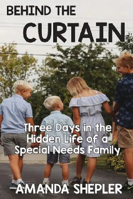 Behind the Curtain: Three Days in the Hidden Life of a Special Needs Family by Amanda Shepler