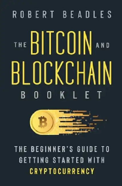 The Bitcoin and Blockchain Booklet: The Beginner's Guide to Getting Started with Cryptocurrency by Robert Beadles